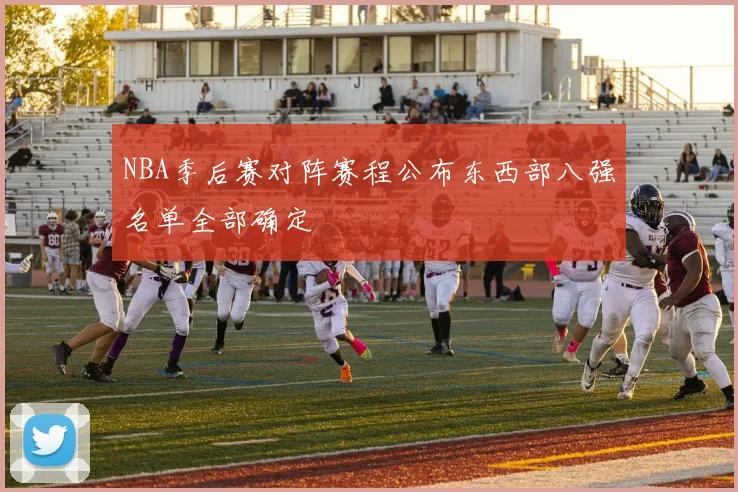 NBA季后赛对阵赛程公布东西部八强名单全部确定