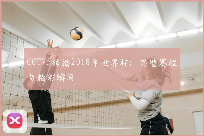 CCTV5转播2018年世界杯：完整赛程与精彩瞬间