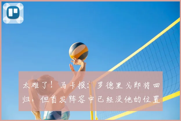 太难了!马卡报:罗德里戈即将回归,但首发阵容中已经没他的位置