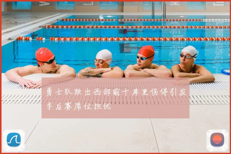 勇士队跌出西部前十库里伤停引发季后赛席位担忧