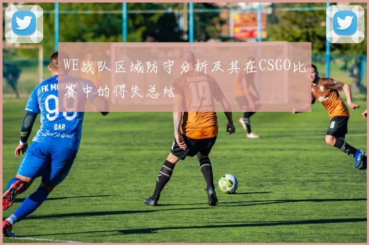 WE战队区域防守分析及其在CSGO比赛中的得失总结