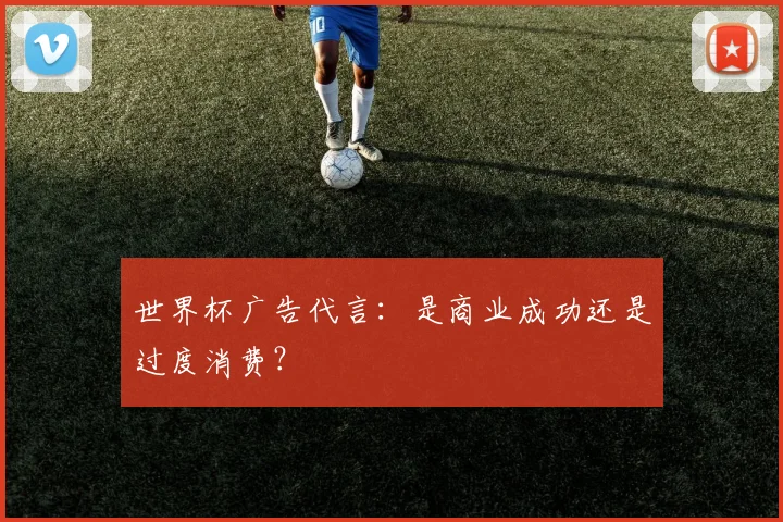 世界杯广告代言：是商业成功还是过度消费？