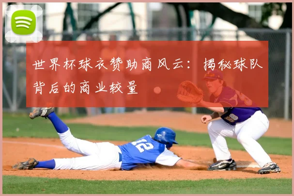 世界杯球衣赞助商风云：揭秘球队背后的商业较量