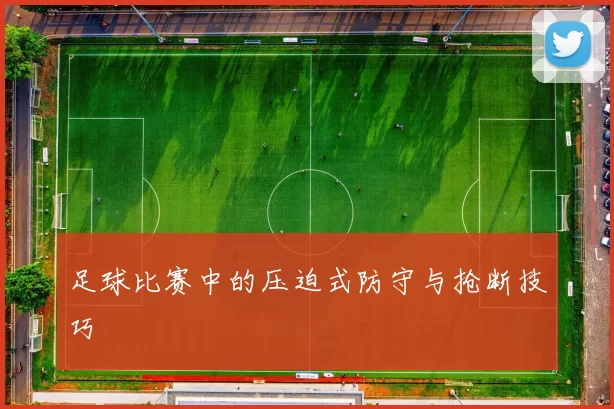 足球比赛中的压迫式防守与抢断技巧