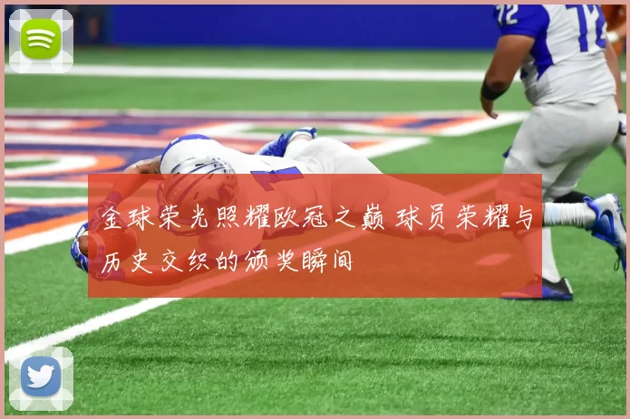 金球荣光照耀欧冠之巅 球员荣耀与历史交织的颁奖瞬间