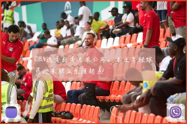 CBA选秀新秀名单公布,本土年轻球员迎来职业生涯起点