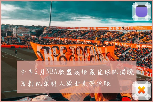 今年2月NBA联盟战绩最佳球队揭晓马刺凯尔特人骑士表现抢眼