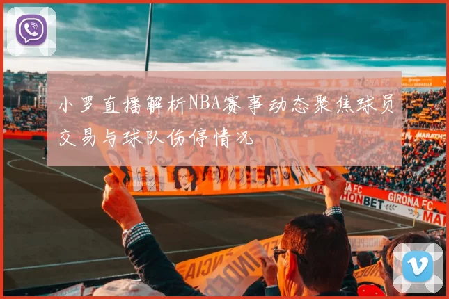 小罗直播解析NBA赛事动态聚焦球员交易与球队伤停情况