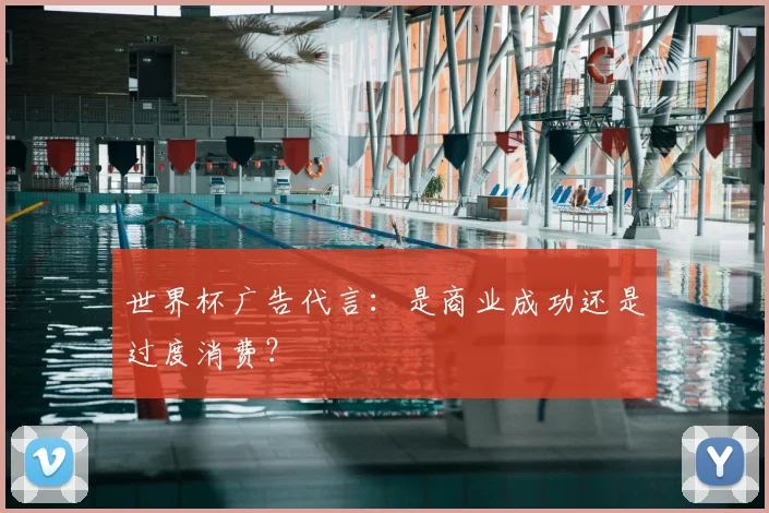 世界杯广告代言：是商业成功还是过度消费？