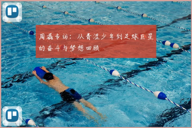 周磊专访：从青涩少年到足球巨星的奋斗与梦想回顾