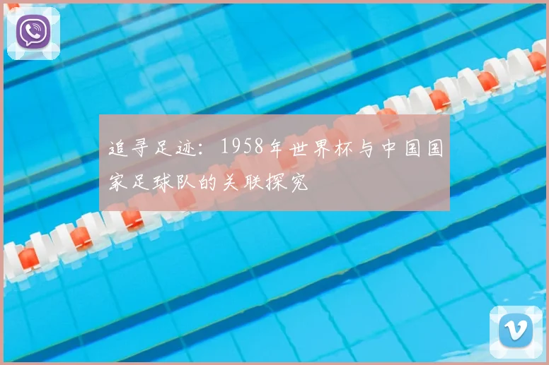 追寻足迹：1958年世界杯与中国国家足球队的关联探究