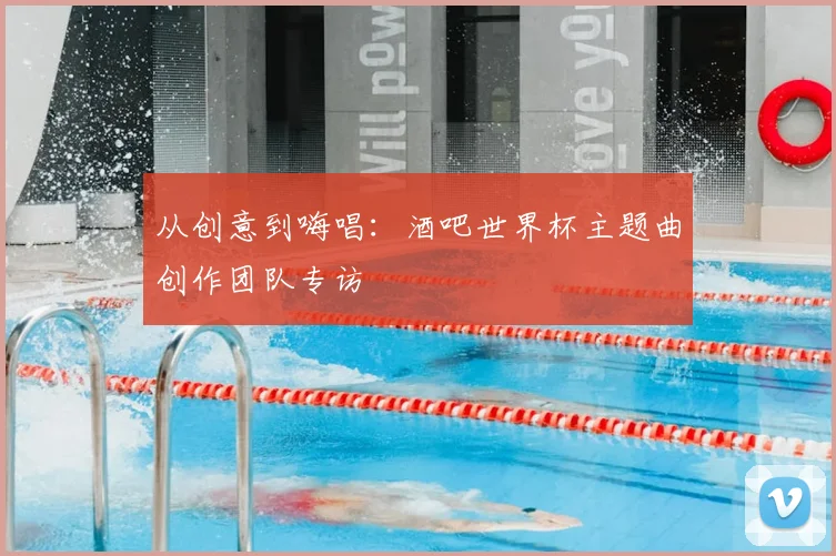 从创意到嗨唱:酒吧世界杯主题曲创作团队专访