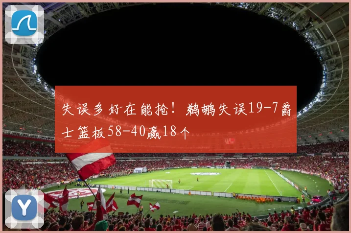 失误多好在能抢!鹈鹕失误19-7爵士篮板58-40赢18个