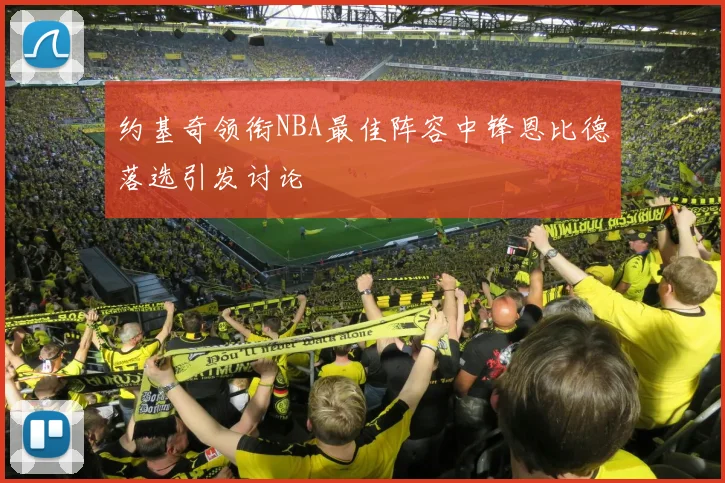 约基奇领衔NBA最佳阵容中锋恩比德落选引发讨论