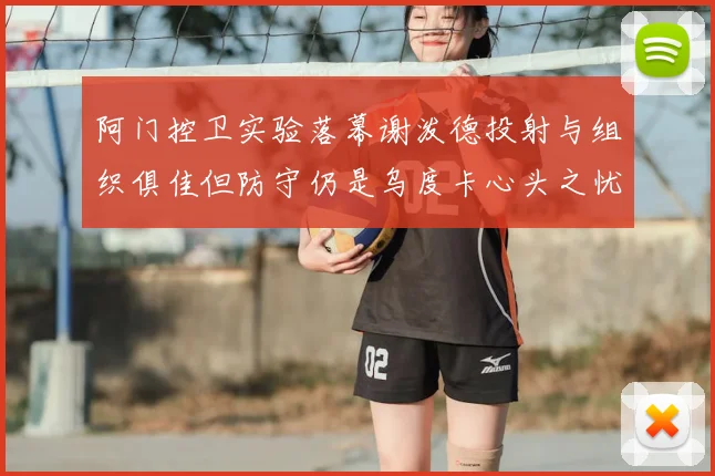 阿门控卫实验落幕谢泼德投射与组织俱佳但防守仍是乌度卡心头之忧
