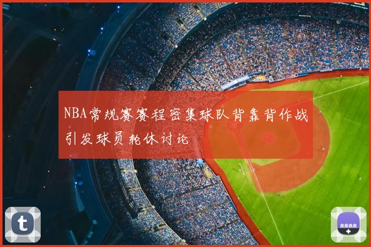 NBA常规赛赛程密集球队背靠背作战引发球员轮休讨论
