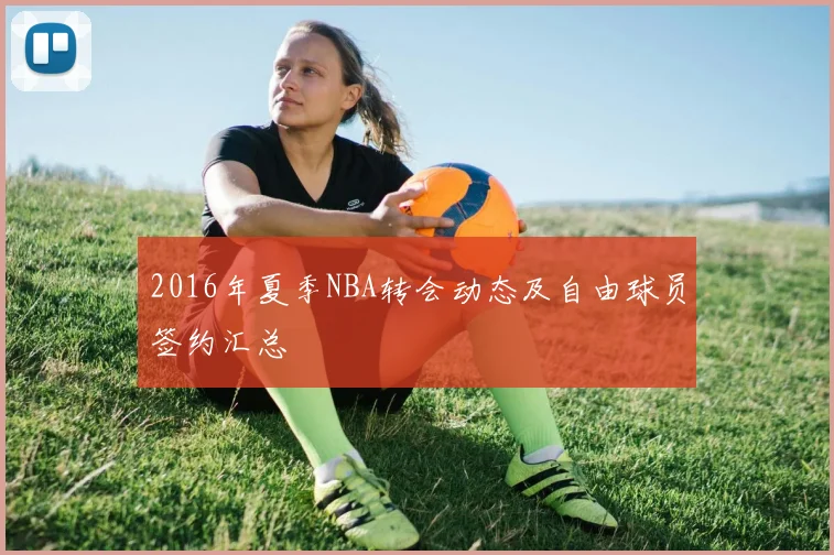 2016年夏季NBA转会动态及自由球员签约汇总