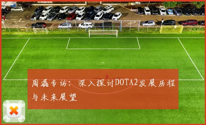 周磊专访：深入探讨DOTA2发展历程与未来展望