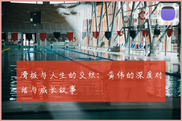 滑板与人生的交织：黄伟的深度对话与成长故事