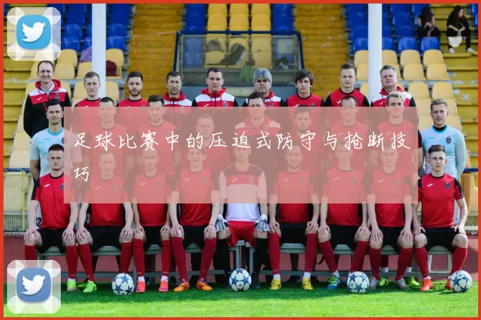 足球比赛中的压迫式防守与抢断技巧