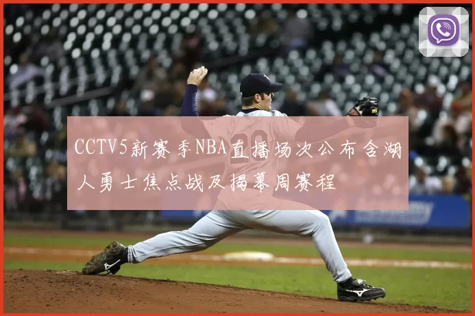 CCTV5新赛季NBA直播场次公布含湖人勇士焦点战及揭幕周赛程