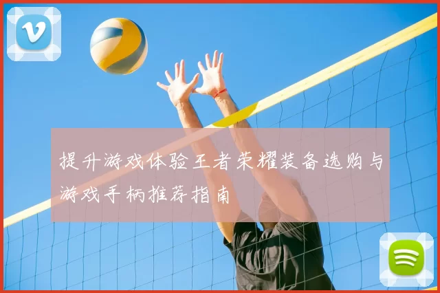 提升游戏体验王者荣耀装备选购与游戏手柄推荐指南
