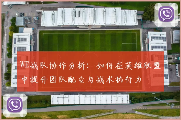 WE战队协作分析：如何在英雄联盟中提升团队配合与战术执行力