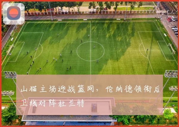 山猫主场迎战篮网,伦纳德领衔后卫线对阵杜兰特