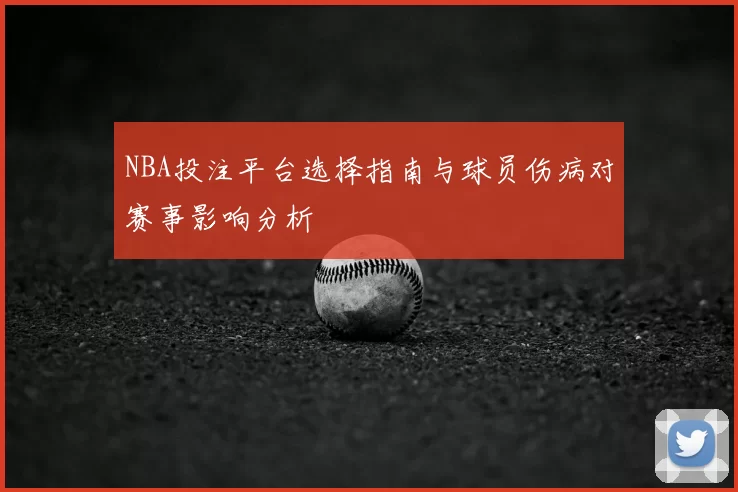 NBA投注平台选择指南与球员伤病对赛事影响分析