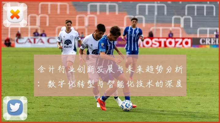 会计行业创新发展与未来趋势分析：数字化转型与智能化技术的深度融合