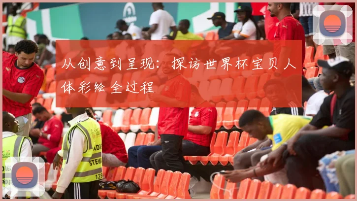从创意到呈现：探访世界杯宝贝人体彩绘全过程