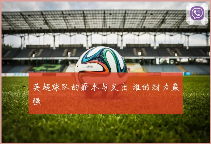 英超球队的薪水与支出 谁的财力最强