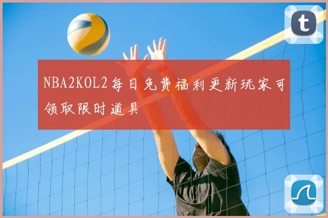 NBA2KOL2每日免费福利更新玩家可领取限时道具