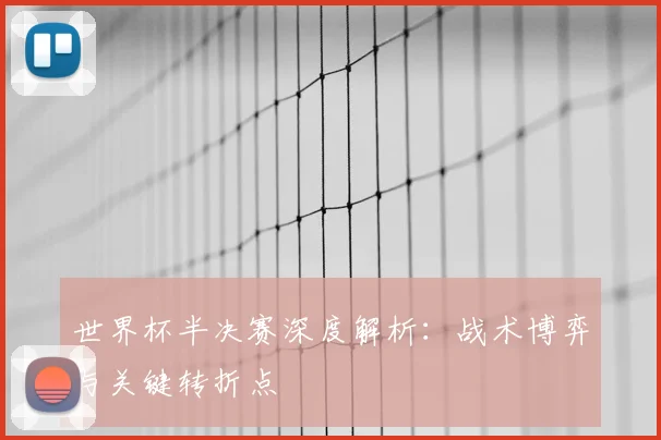 世界杯半决赛深度解析：战术博弈与关键转折点