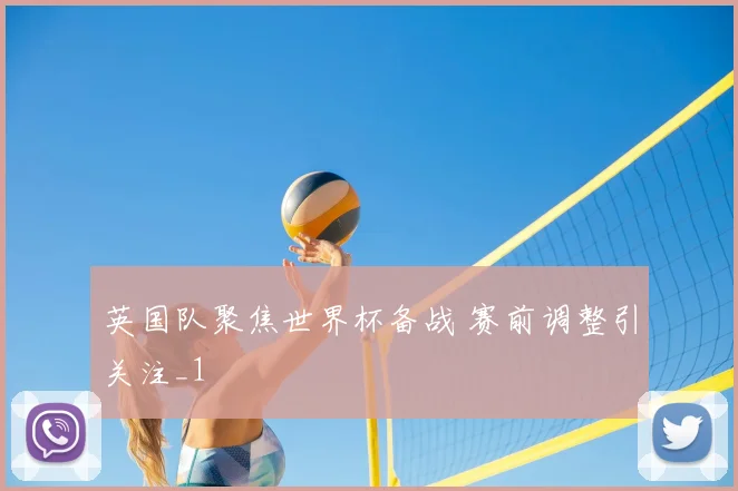 英国队聚焦世界杯备战 赛前调整引关注_1