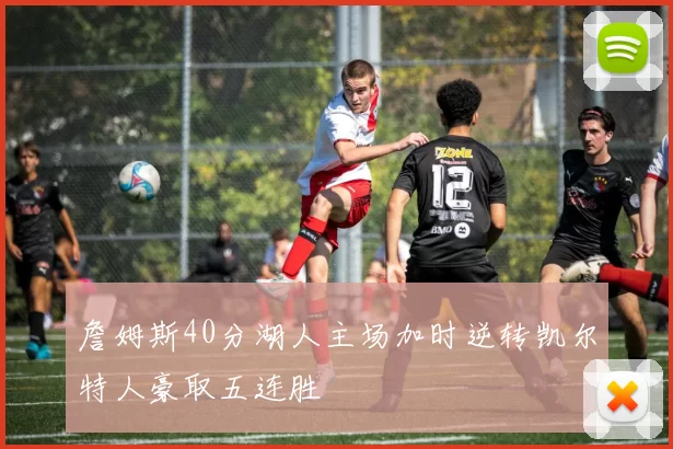 詹姆斯40分湖人主场加时逆转凯尔特人豪取五连胜