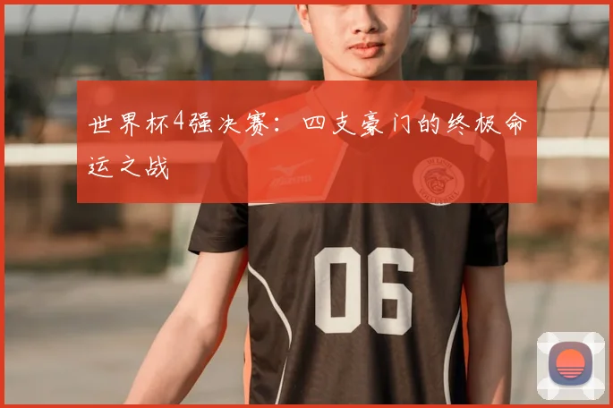 世界杯4强决赛：四支豪门的终极命运之战
