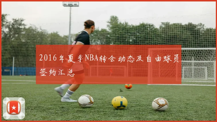 2016年夏季NBA转会动态及自由球员签约汇总