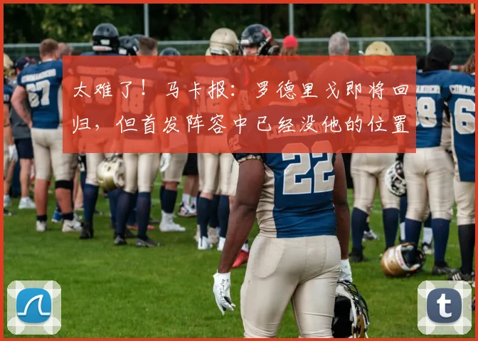太难了！马卡报：罗德里戈即将回归，但首发阵容中已经没他的位置